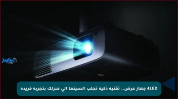 4LED جهاز عرض.. تقنية ذكية تجلب السينما إلى منزلك بتجربة فريدة